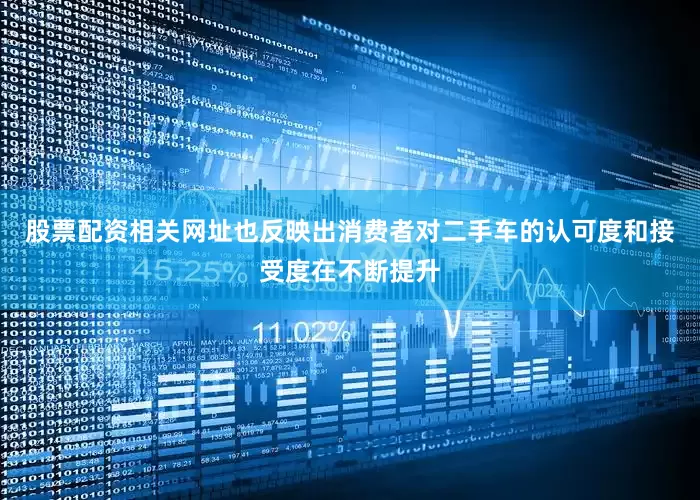 股票配资相关网址也反映出消费者对二手车的认可度和接受度在不断提升