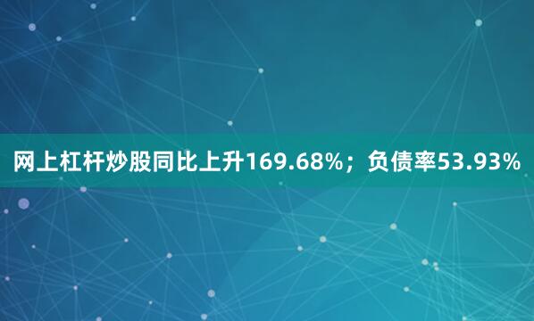 网上杠杆炒股同比上升169.68%；负债率53.93%