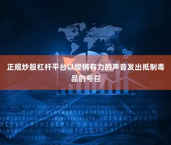 正规炒股杠杆平台以铿锵有力的声音发出抵制毒品的号召