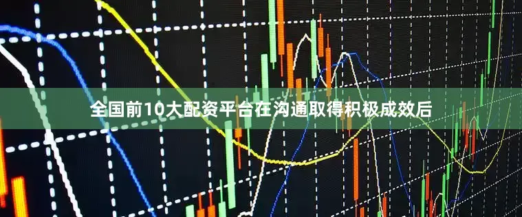 全国前10大配资平台在沟通取得积极成效后