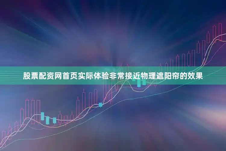 股票配资网首页实际体验非常接近物理遮阳帘的效果