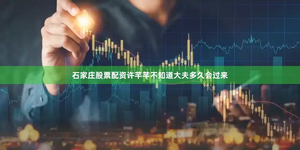 石家庄股票配资许芊芊不知道大夫多久会过来