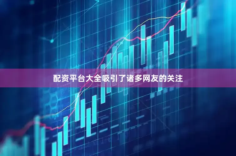 配资平台大全吸引了诸多网友的关注