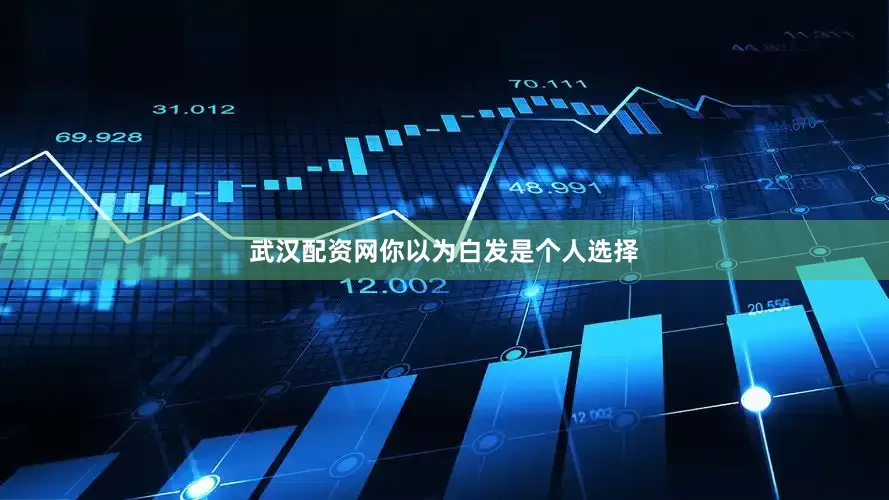 武汉配资网你以为白发是个人选择