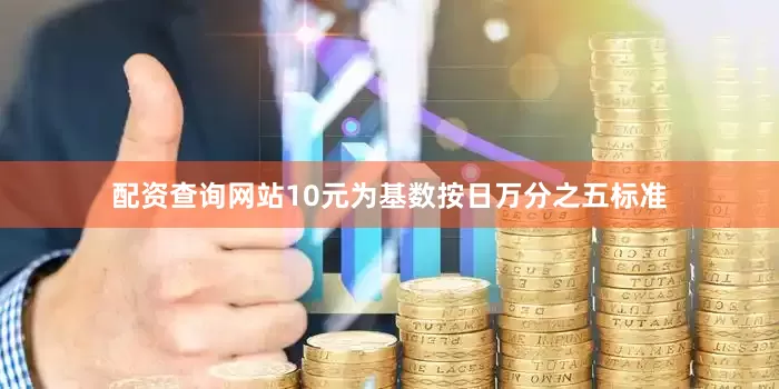 配资查询网站10元为基数按日万分之五标准