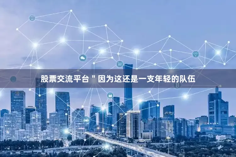 股票交流平台＂因为这还是一支年轻的队伍