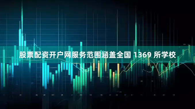 股票配资开户网服务范围涵盖全国 1369 所学校