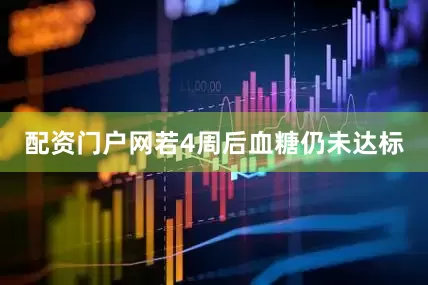 配资门户网若4周后血糖仍未达标