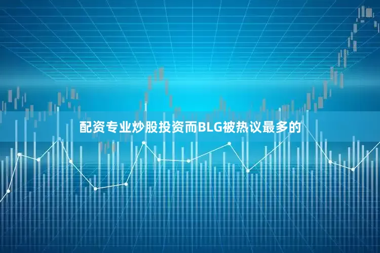 配资专业炒股投资而BLG被热议最多的