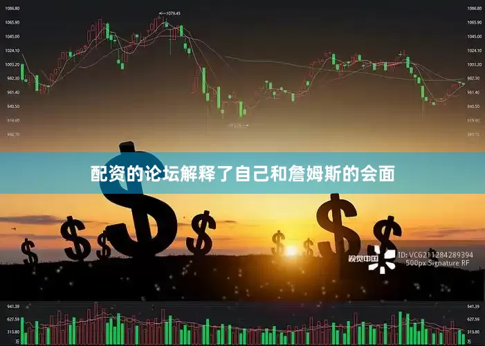 配资的论坛解释了自己和詹姆斯的会面