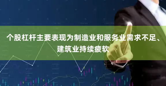 个股杠杆主要表现为制造业和服务业需求不足、建筑业持续疲软