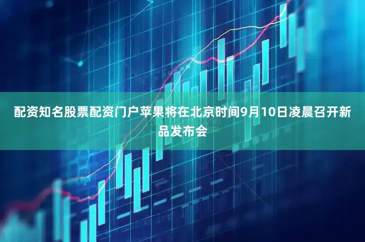 配资知名股票配资门户苹果将在北京时间9月10日凌晨召开新品发布会